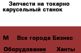 Запчасти на токарно карусельный станок 1541, 1531М. - Все города Бизнес » Оборудование   . Ханты-Мансийский,Лангепас г.